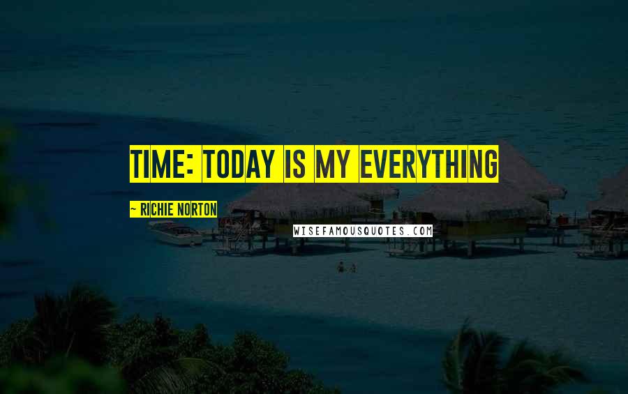 Richie Norton Quotes: TIME: Today Is My Everything