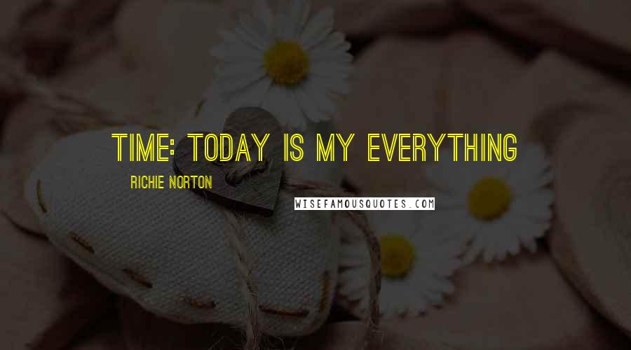 Richie Norton Quotes: TIME: Today Is My Everything