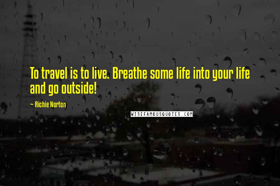 Richie Norton Quotes: To travel is to live. Breathe some life into your life and go outside!