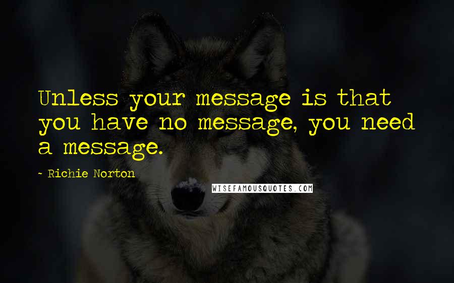 Richie Norton Quotes: Unless your message is that you have no message, you need a message.