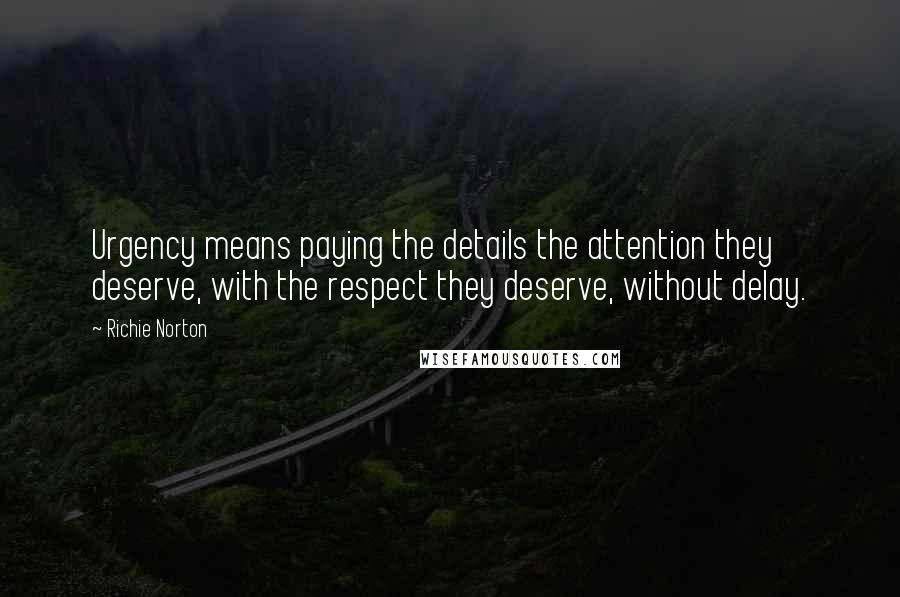 Richie Norton Quotes: Urgency means paying the details the attention they deserve, with the respect they deserve, without delay.