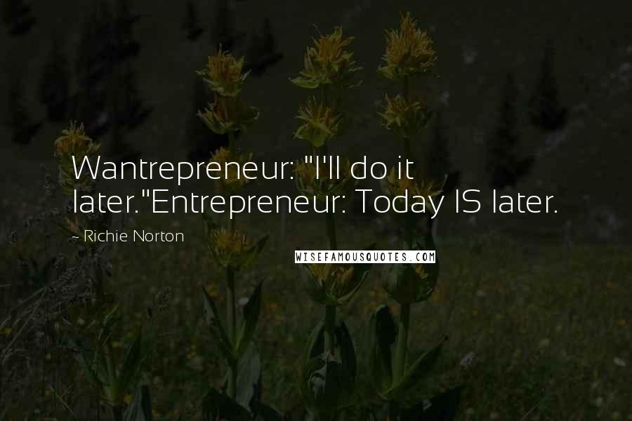 Richie Norton Quotes: Wantrepreneur: "I'll do it later."Entrepreneur: Today IS later.