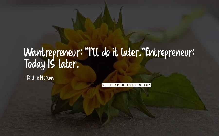 Richie Norton Quotes: Wantrepreneur: "I'll do it later."Entrepreneur: Today IS later.