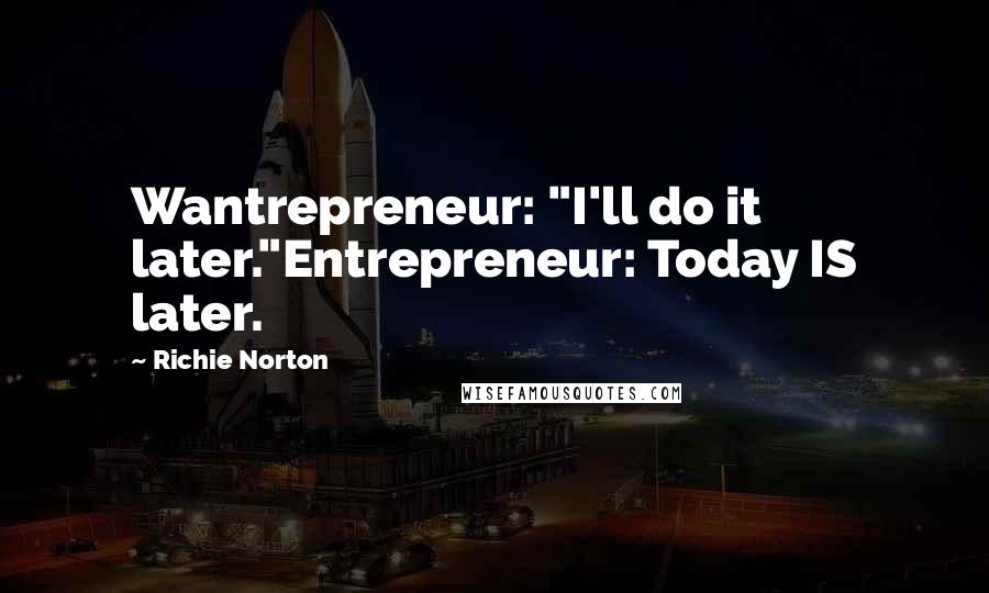Richie Norton Quotes: Wantrepreneur: "I'll do it later."Entrepreneur: Today IS later.