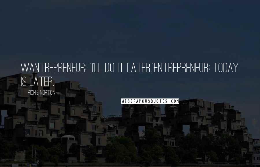Richie Norton Quotes: Wantrepreneur: "I'll do it later."Entrepreneur: Today IS later.
