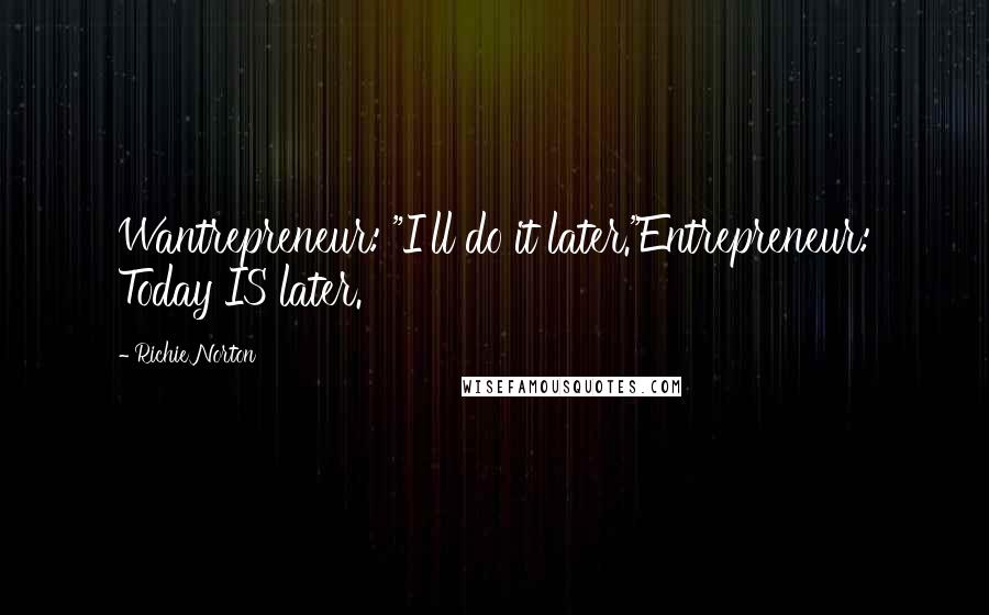 Richie Norton Quotes: Wantrepreneur: "I'll do it later."Entrepreneur: Today IS later.