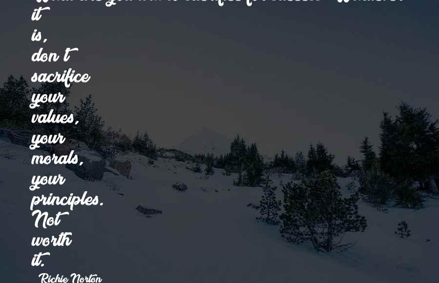 Richie Norton Quotes: What are you will to sacrifice for success? Whatever it is, don't sacrifice your values, your morals, your principles. Not worth it.