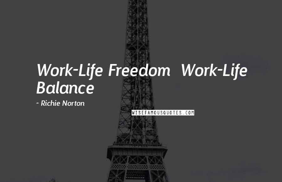 Richie Norton Quotes: Work-Life Freedom Work-Life Balance