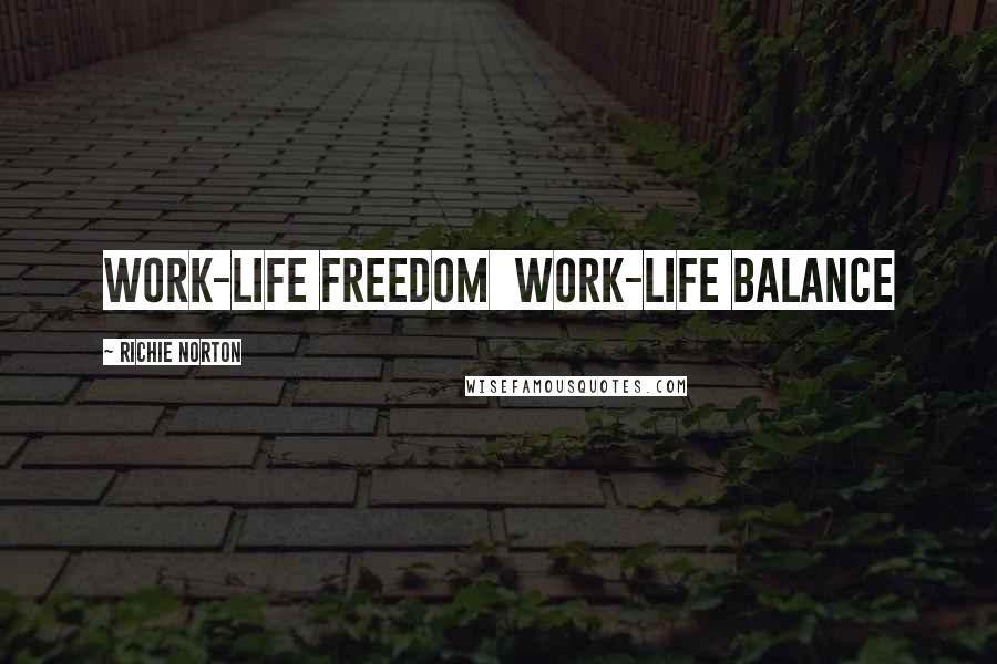 Richie Norton Quotes: Work-Life Freedom Work-Life Balance