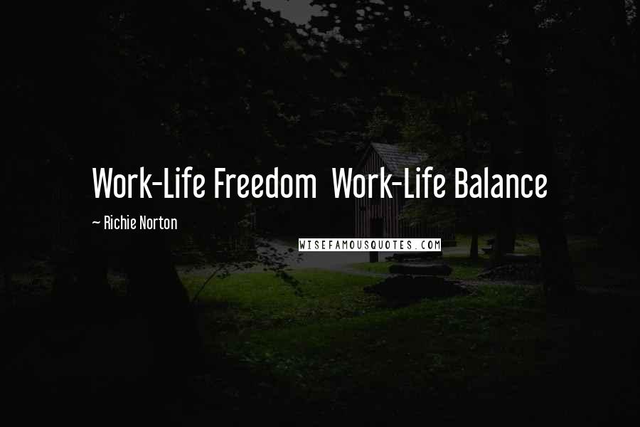 Richie Norton Quotes: Work-Life Freedom Work-Life Balance