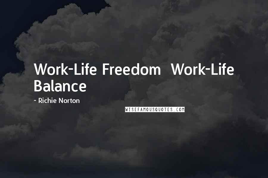 Richie Norton Quotes: Work-Life Freedom Work-Life Balance