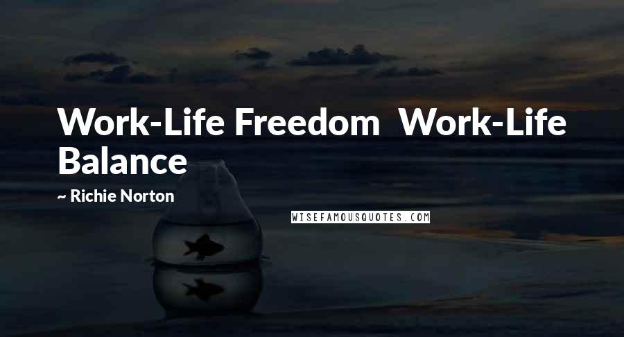 Richie Norton Quotes: Work-Life Freedom Work-Life Balance
