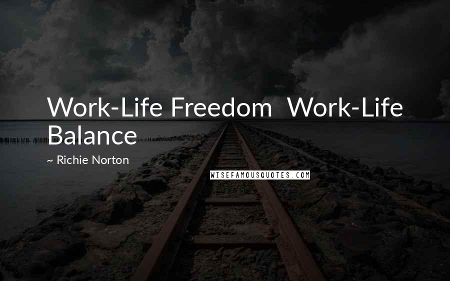 Richie Norton Quotes: Work-Life Freedom Work-Life Balance