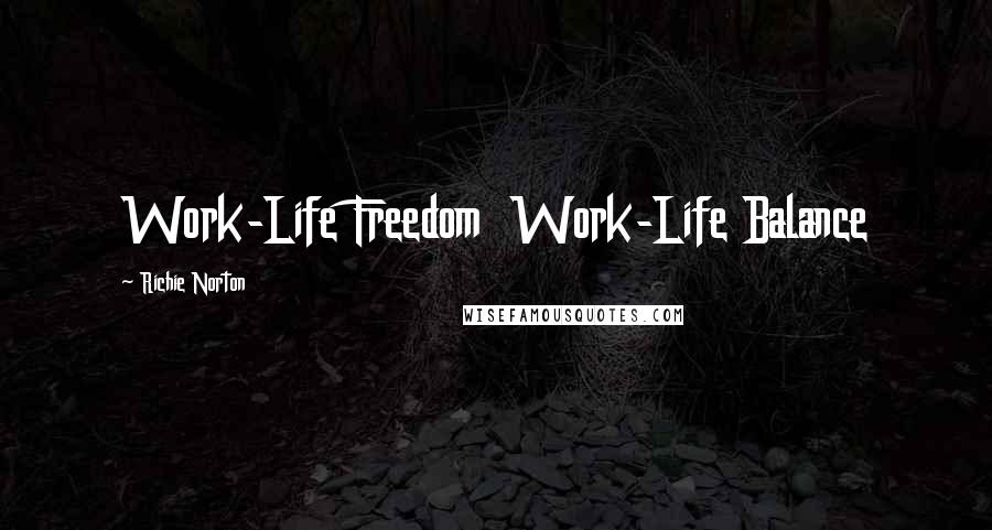 Richie Norton Quotes: Work-Life Freedom Work-Life Balance