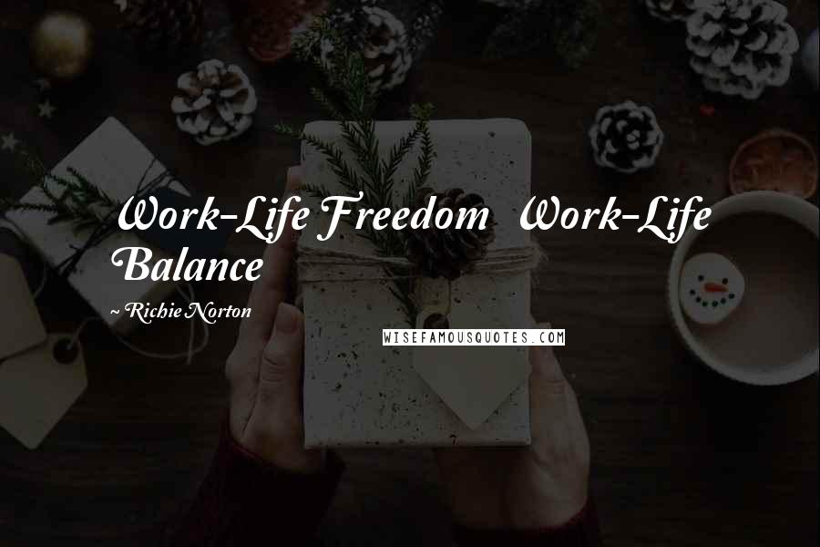 Richie Norton Quotes: Work-Life Freedom Work-Life Balance