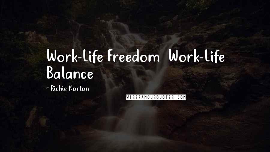 Richie Norton Quotes: Work-Life Freedom Work-Life Balance