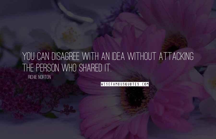 Richie Norton Quotes: You can disagree with an idea without attacking the person who shared it.