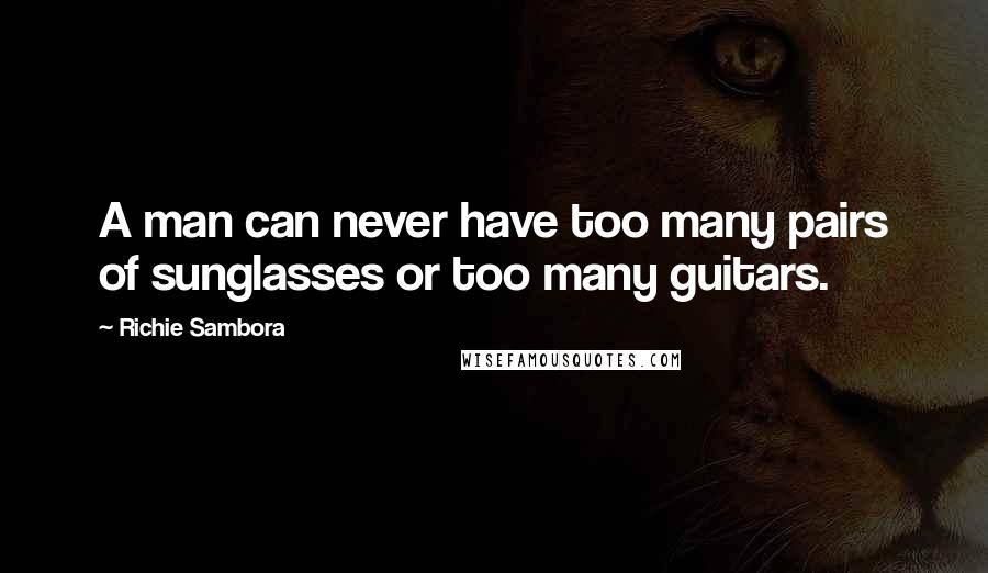 Richie Sambora Quotes: A man can never have too many pairs of sunglasses or too many guitars.