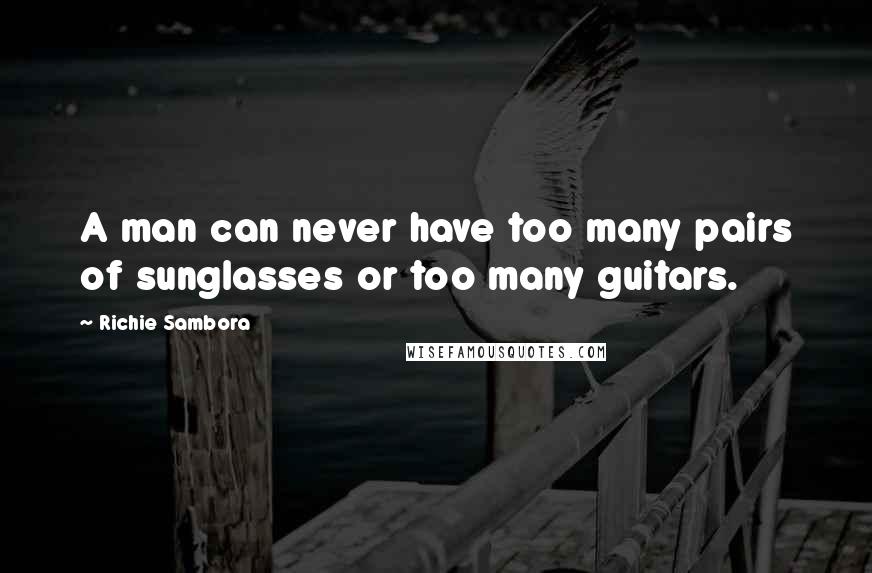 Richie Sambora Quotes: A man can never have too many pairs of sunglasses or too many guitars.