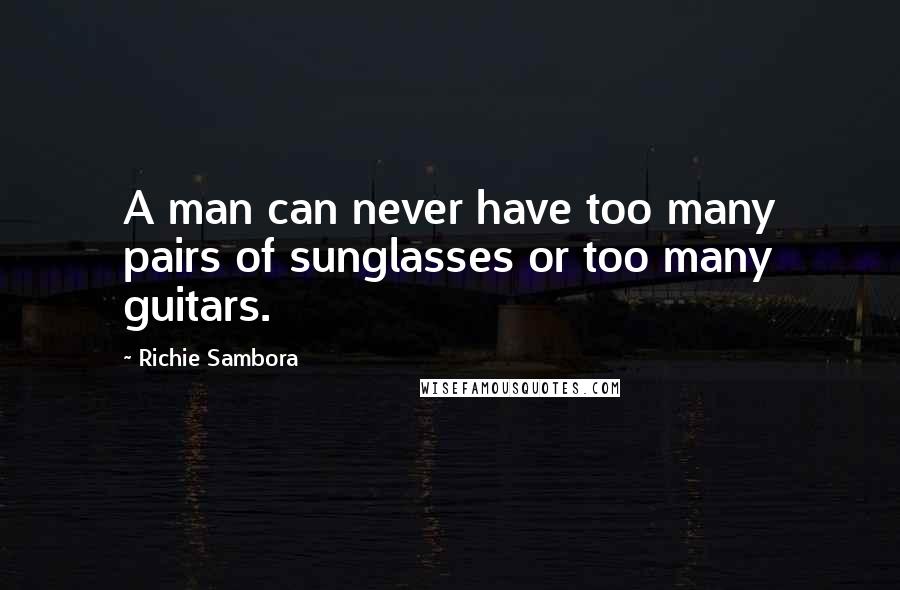 Richie Sambora Quotes: A man can never have too many pairs of sunglasses or too many guitars.