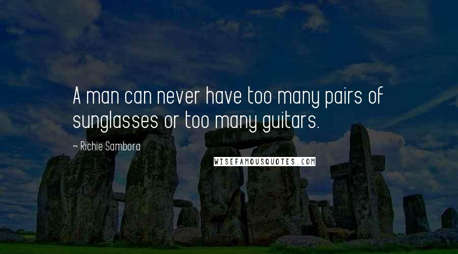 Richie Sambora Quotes: A man can never have too many pairs of sunglasses or too many guitars.