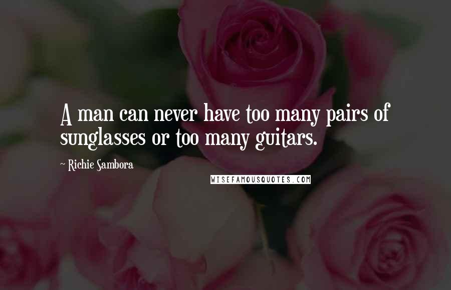 Richie Sambora Quotes: A man can never have too many pairs of sunglasses or too many guitars.