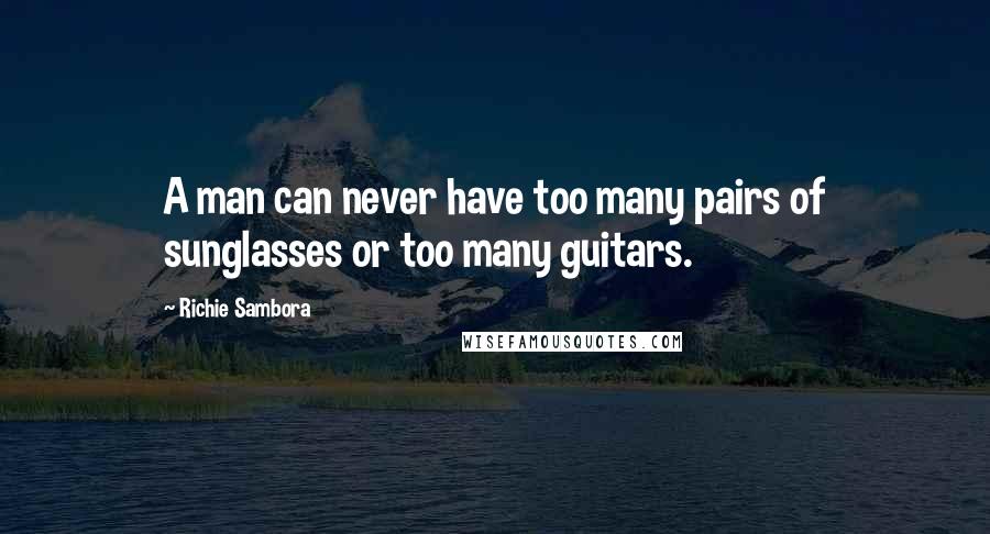 Richie Sambora Quotes: A man can never have too many pairs of sunglasses or too many guitars.