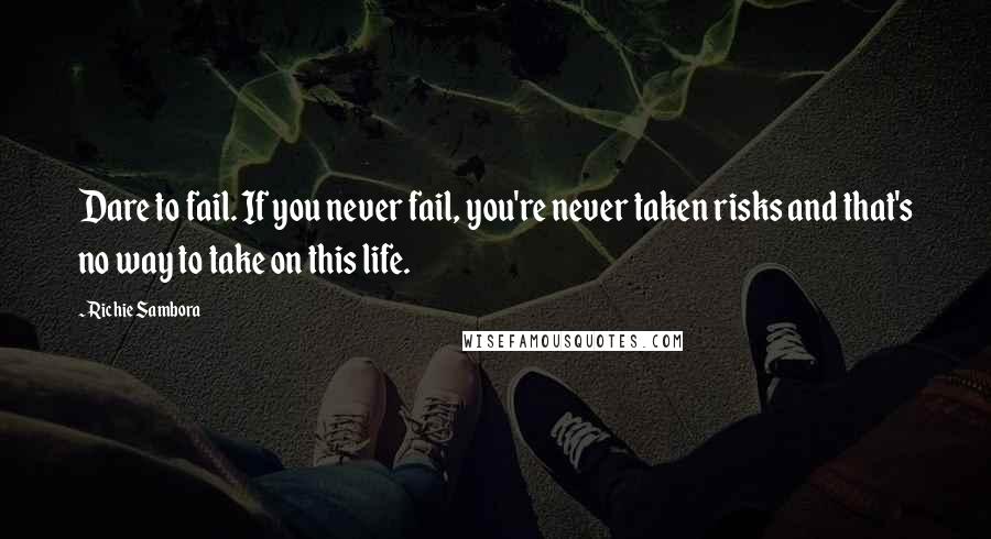 Richie Sambora Quotes: Dare to fail. If you never fail, you're never taken risks and that's no way to take on this life.