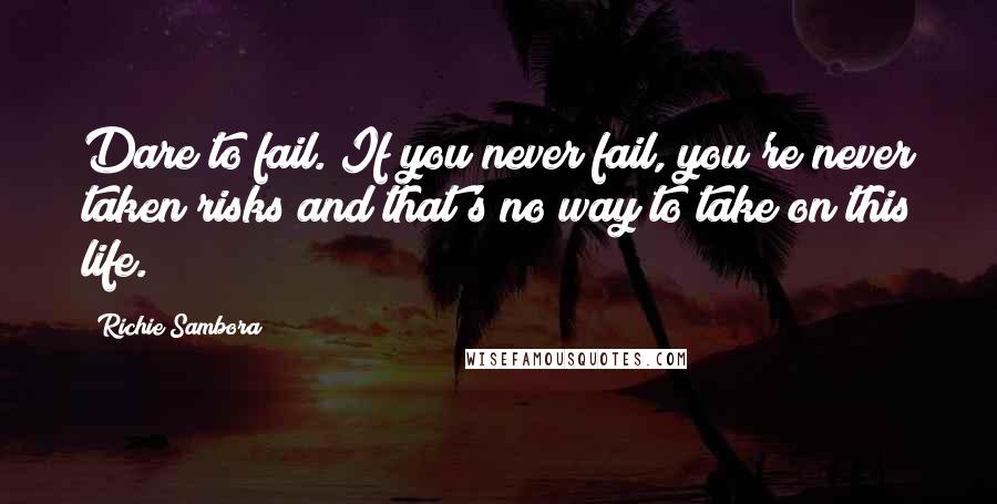 Richie Sambora Quotes: Dare to fail. If you never fail, you're never taken risks and that's no way to take on this life.