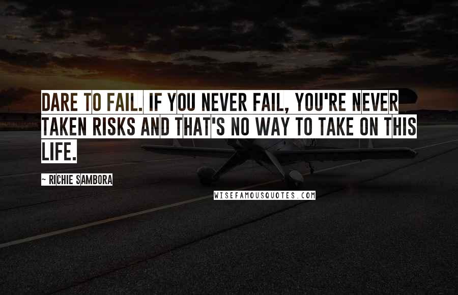 Richie Sambora Quotes: Dare to fail. If you never fail, you're never taken risks and that's no way to take on this life.