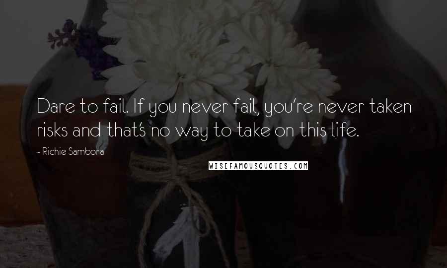 Richie Sambora Quotes: Dare to fail. If you never fail, you're never taken risks and that's no way to take on this life.