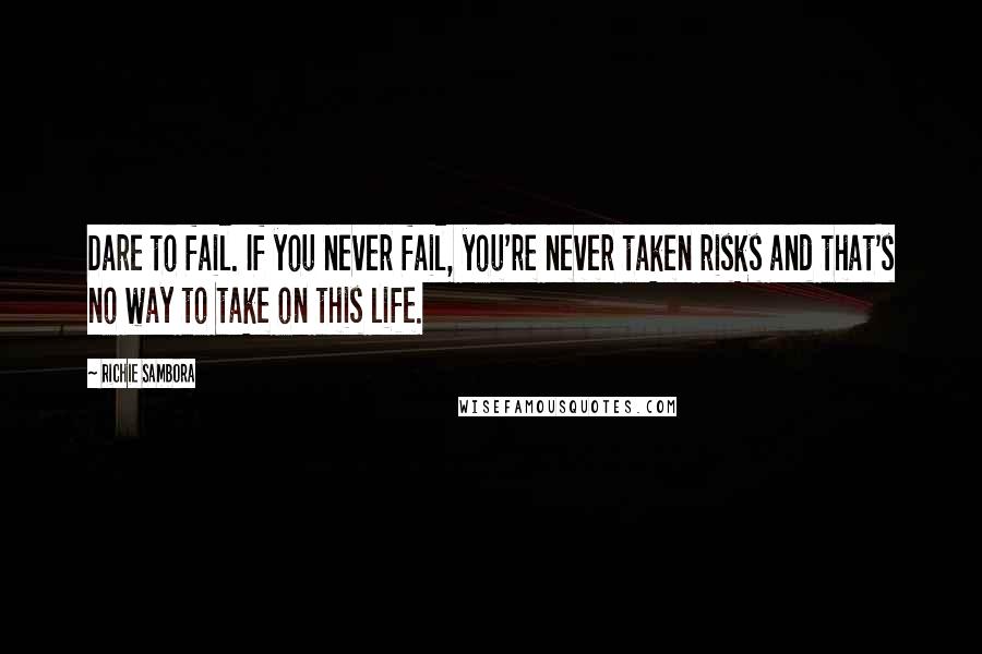 Richie Sambora Quotes: Dare to fail. If you never fail, you're never taken risks and that's no way to take on this life.