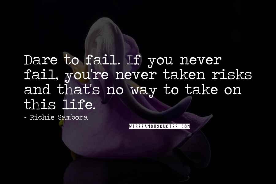 Richie Sambora Quotes: Dare to fail. If you never fail, you're never taken risks and that's no way to take on this life.