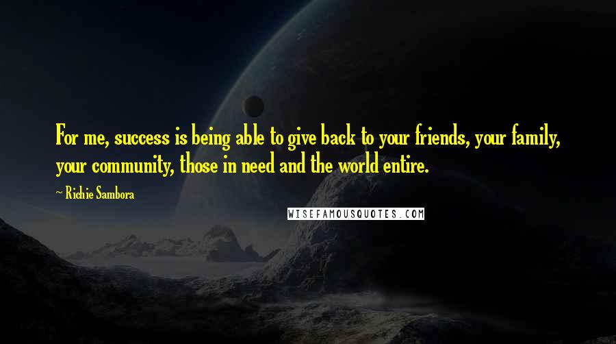 Richie Sambora Quotes: For me, success is being able to give back to your friends, your family, your community, those in need and the world entire.