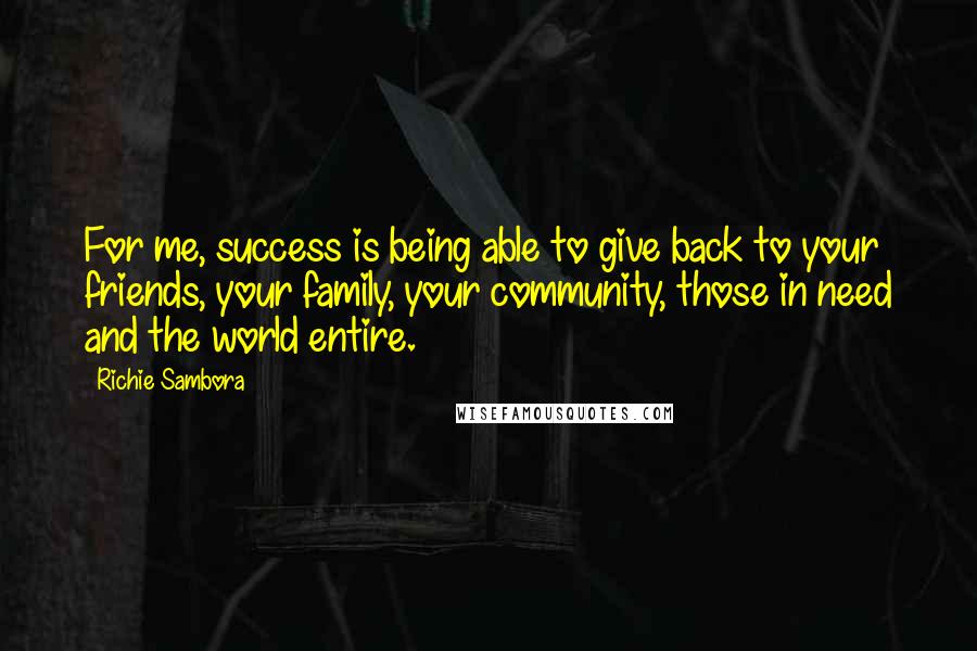 Richie Sambora Quotes: For me, success is being able to give back to your friends, your family, your community, those in need and the world entire.