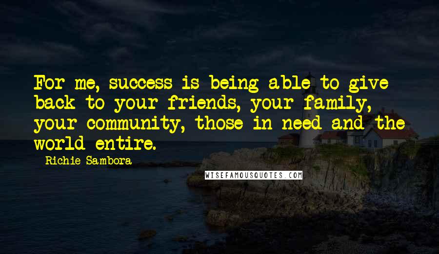 Richie Sambora Quotes: For me, success is being able to give back to your friends, your family, your community, those in need and the world entire.