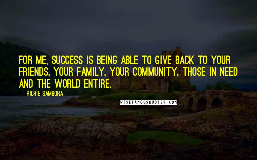 Richie Sambora Quotes: For me, success is being able to give back to your friends, your family, your community, those in need and the world entire.