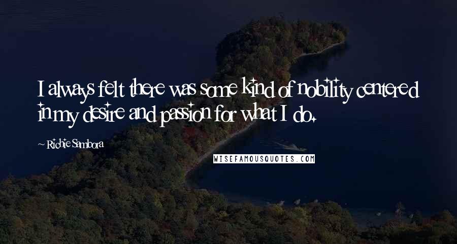 Richie Sambora Quotes: I always felt there was some kind of nobility centered in my desire and passion for what I do.