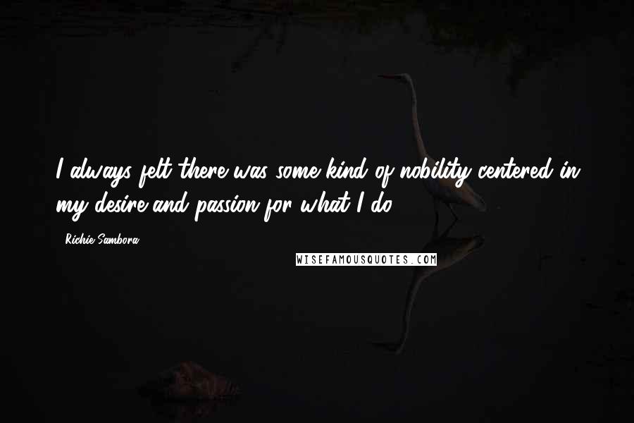Richie Sambora Quotes: I always felt there was some kind of nobility centered in my desire and passion for what I do.