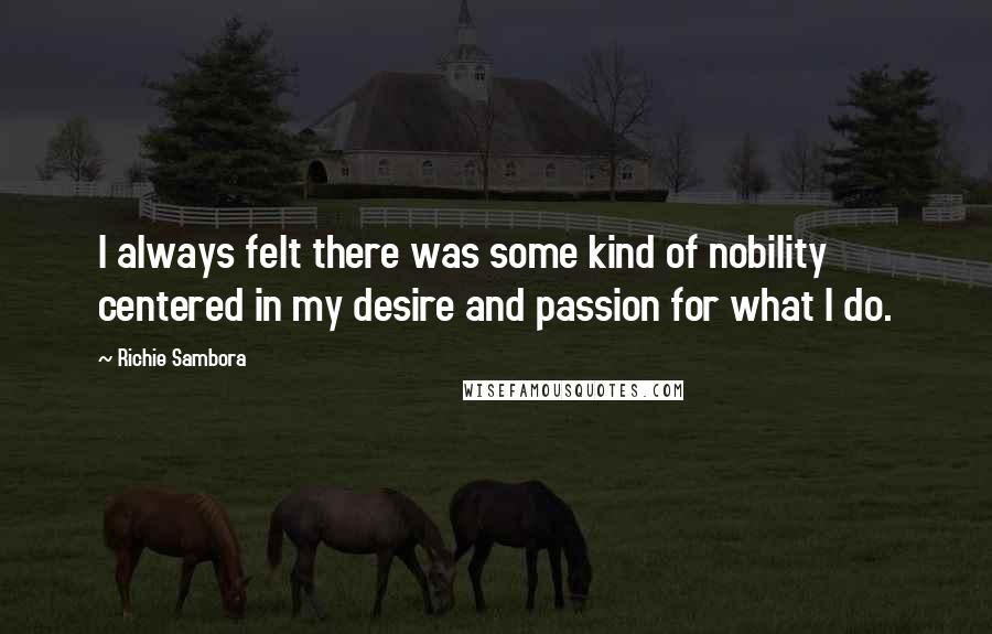 Richie Sambora Quotes: I always felt there was some kind of nobility centered in my desire and passion for what I do.