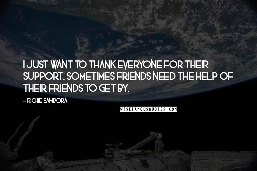 Richie Sambora Quotes: I just want to thank everyone for their support. Sometimes friends need the help of their friends to get by.