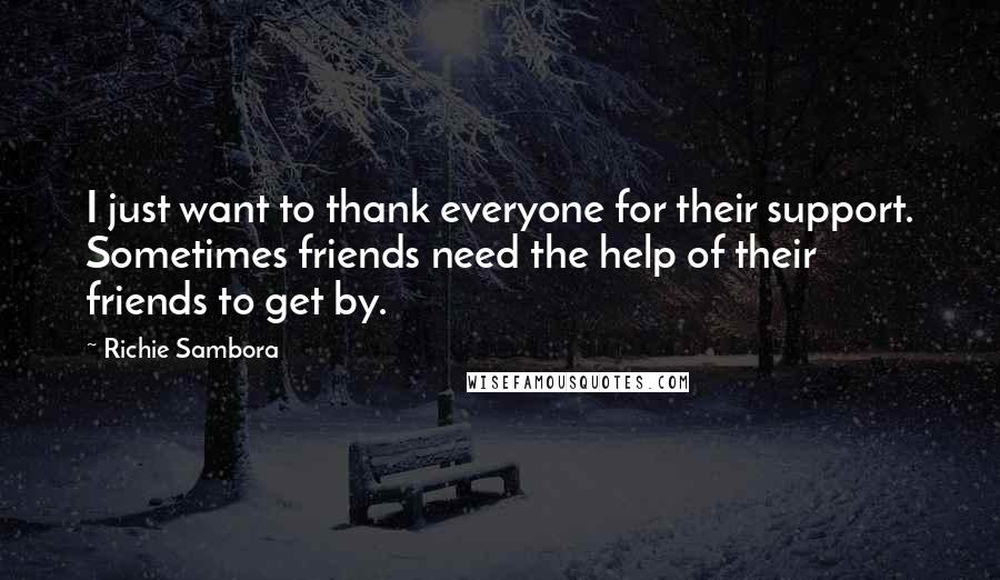 Richie Sambora Quotes: I just want to thank everyone for their support. Sometimes friends need the help of their friends to get by.