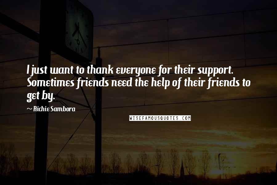 Richie Sambora Quotes: I just want to thank everyone for their support. Sometimes friends need the help of their friends to get by.