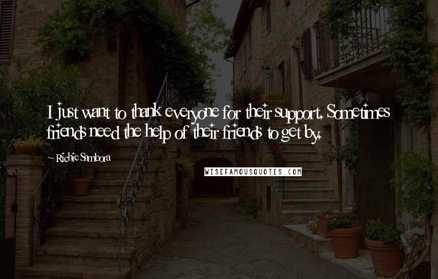 Richie Sambora Quotes: I just want to thank everyone for their support. Sometimes friends need the help of their friends to get by.