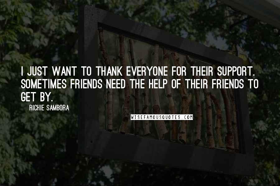 Richie Sambora Quotes: I just want to thank everyone for their support. Sometimes friends need the help of their friends to get by.