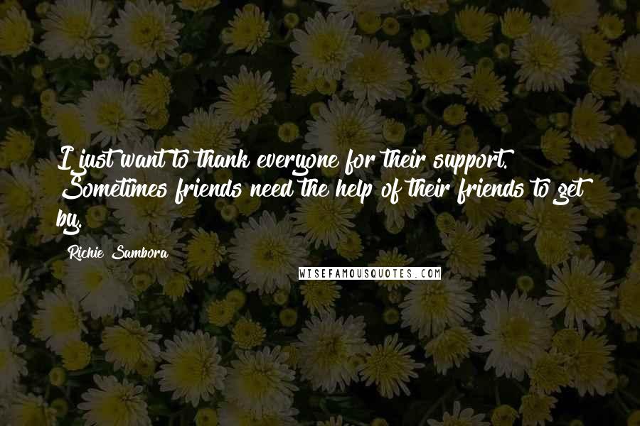 Richie Sambora Quotes: I just want to thank everyone for their support. Sometimes friends need the help of their friends to get by.