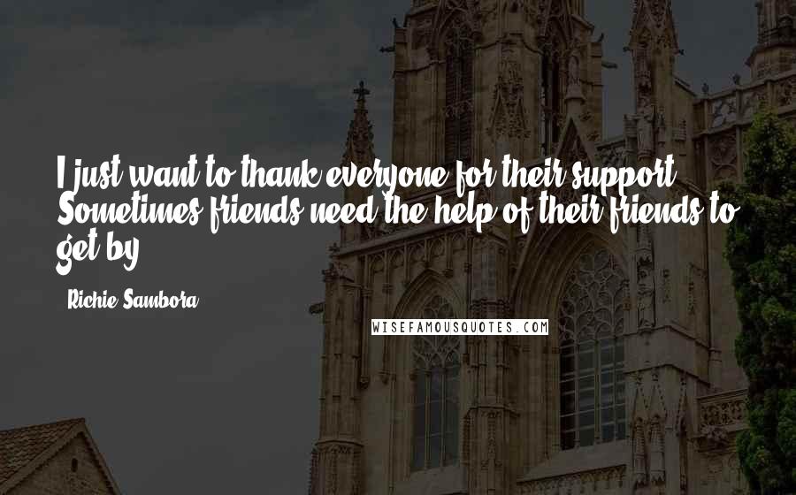 Richie Sambora Quotes: I just want to thank everyone for their support. Sometimes friends need the help of their friends to get by.