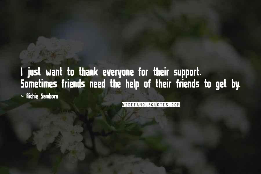 Richie Sambora Quotes: I just want to thank everyone for their support. Sometimes friends need the help of their friends to get by.