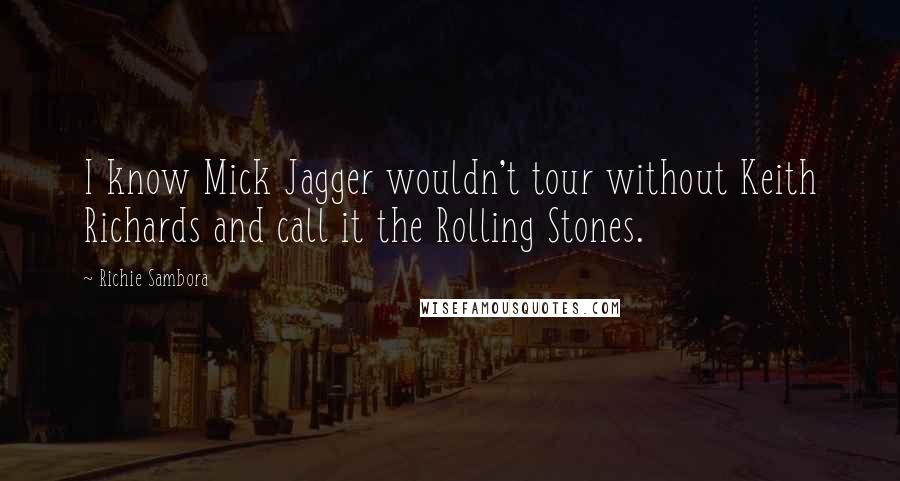 Richie Sambora Quotes: I know Mick Jagger wouldn't tour without Keith Richards and call it the Rolling Stones.