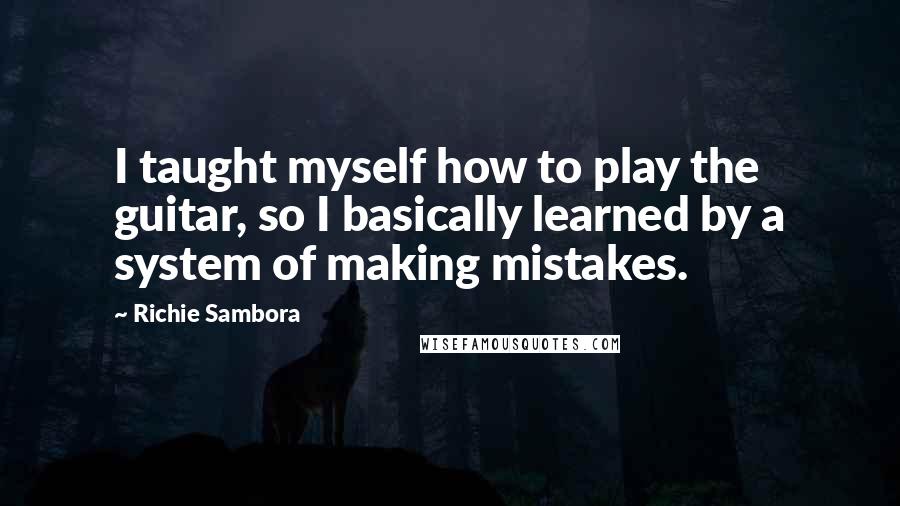 Richie Sambora Quotes: I taught myself how to play the guitar, so I basically learned by a system of making mistakes.